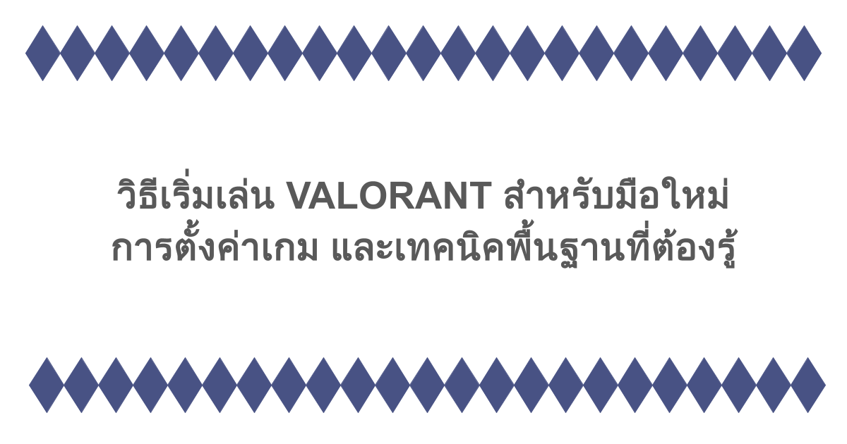 วิธีเริ่มเล่น VALORANT สำหรับมือใหม่ การตั้งค่าเกม และเทคนิคพื้นฐานที่ต้องรู้