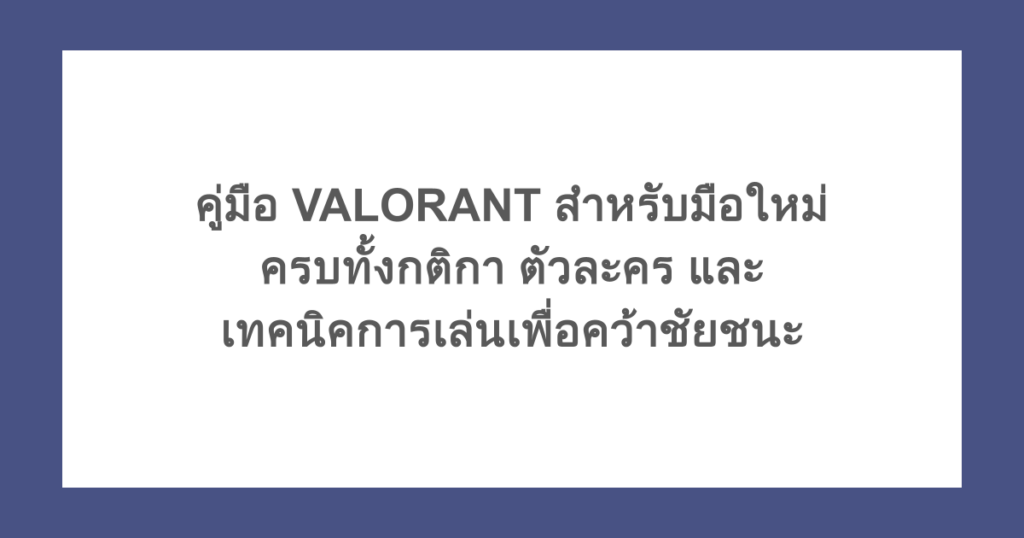 คู่มือ VALORANT สำหรับมือใหม่ ครบทั้งกติกา ตัวละคร และเทคนิคการเล่นเพื่อคว้าชัยชนะ