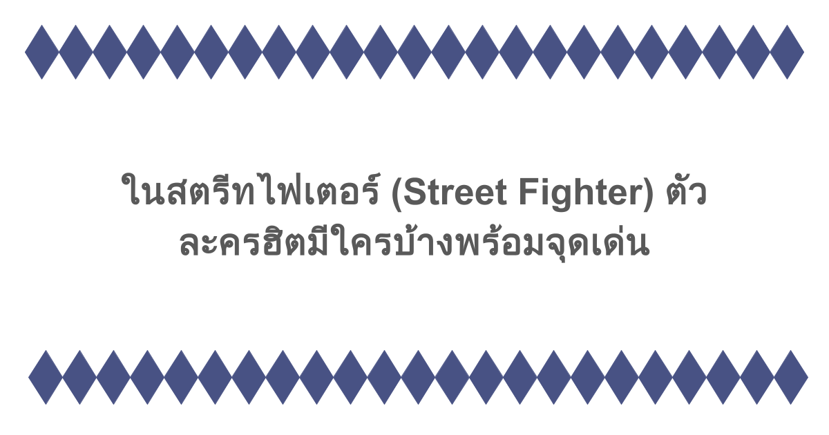 ในสตรีทไฟเตอร์ (Street Fighter) ตัวละครหญิง-ชายสุดฮิตมีใครบ้างพร้อมจุดเด่น