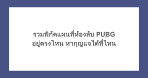 รวมพิกัดแผนที่ห้องลับ PUBG อยู่ตรงไหน หากุญแจได้ที่ไหน