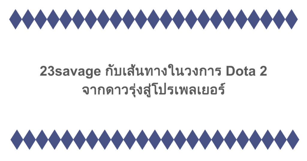 23savage กับเส้นทางในวงการ Dota 2 จากดาวรุ่งสู่โปรเพลเยอร์