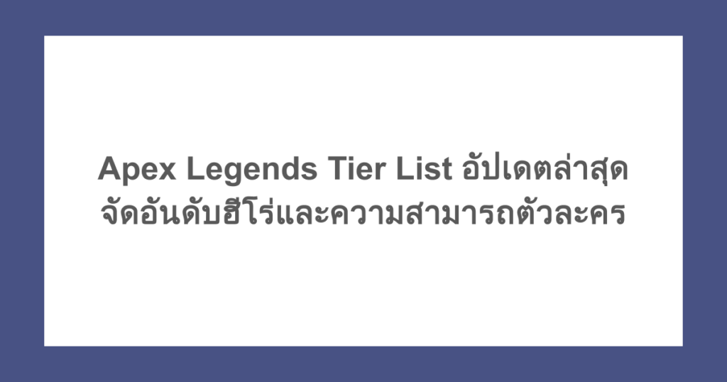 Apex Legends Tier List อัปเดตล่าสุด จัดอันดับฮีโร่และความสามารถตัวละคร