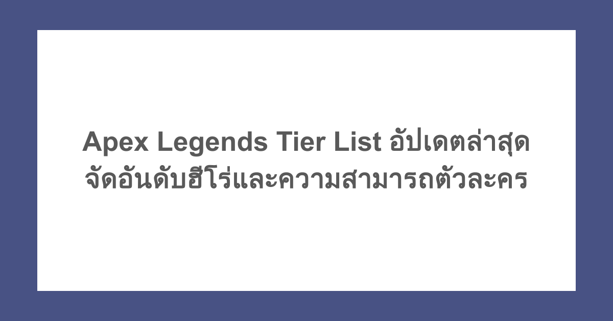 Apex Legends Tier List อัปเดตล่าสุด จัดอันดับฮีโร่และความสามารถตัวละคร