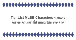 Tier List MLBB Characters รวมแรงค์ตัวละครเมต้าที่สายเกมไม่ควรพลาด 