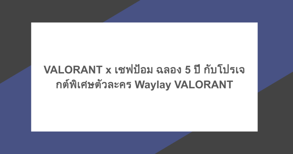 VALORANT x เชฟป้อม ฉลอง 5 ปี กับโปรเจกต์พิเศษตัวละคร Waylay VALORANT