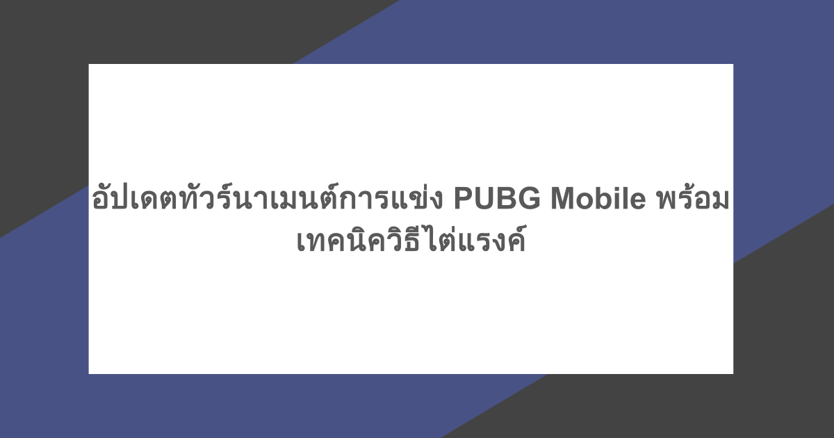 อัปเดตทัวร์นาเมนต์การแข่ง PUBG Mobile พร้อมเทคนิควิธีไต่แรงค์