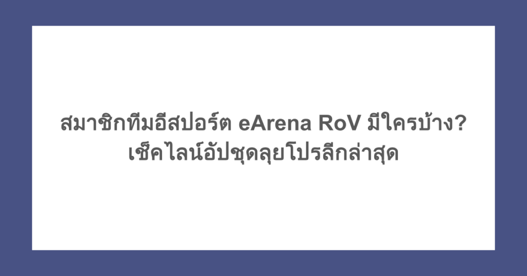 สมาชิกทีมอีสปอร์ต eArena RoV มีใครบ้าง? เช็คไลน์อัปชุดลุยโปรลีกล่าสุด