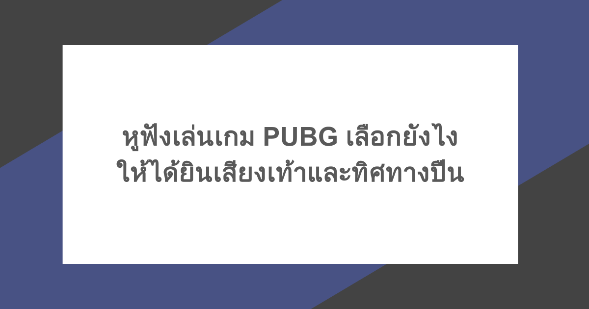 หูฟังเล่นเกม PUBG เลือกยังไงให้ได้ยินเสียงเท้าและทิศทางปืน
